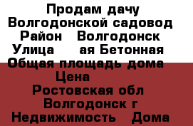 Продам дачу Волгодонской садовод › Район ­ Волгодонск › Улица ­ 2-ая Бетонная › Общая площадь дома ­ 16 › Цена ­ 620 000 - Ростовская обл., Волгодонск г. Недвижимость » Дома, коттеджи, дачи продажа   